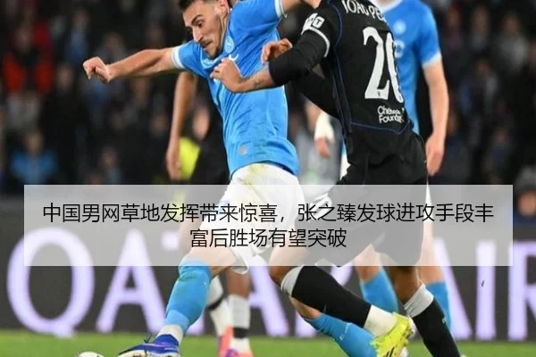 中国男网草地发挥带来惊喜，张之臻发球进攻手段丰富后胜场有望突破